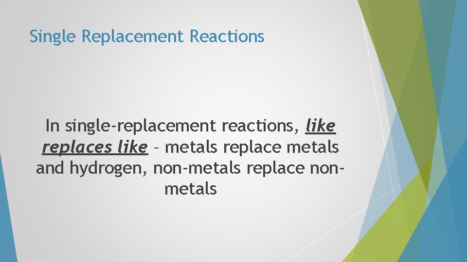 Single Replacement Reactions In single-replacement reactions, like replaces like – metals replace metals and