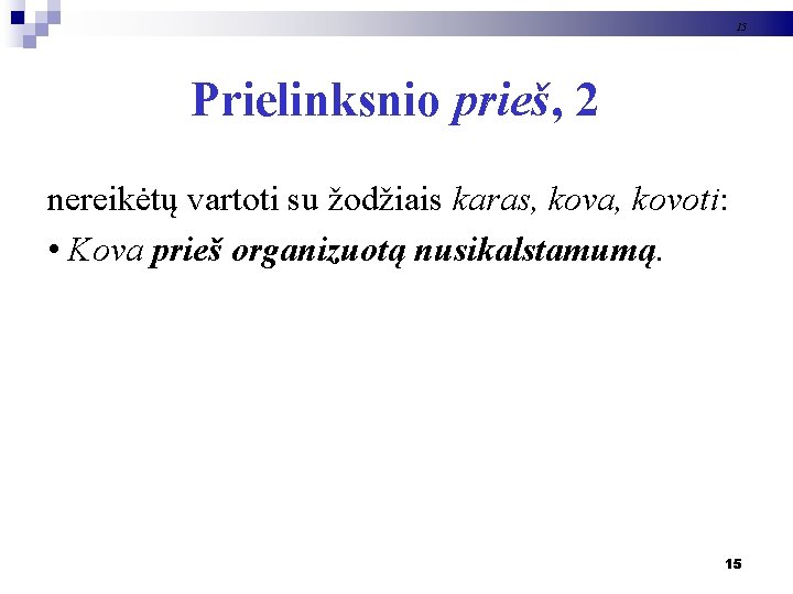 15 Prielinksnio prieš, 2 nereikėtų vartoti su žodžiais karas, kova, kovoti: • Kova prieš