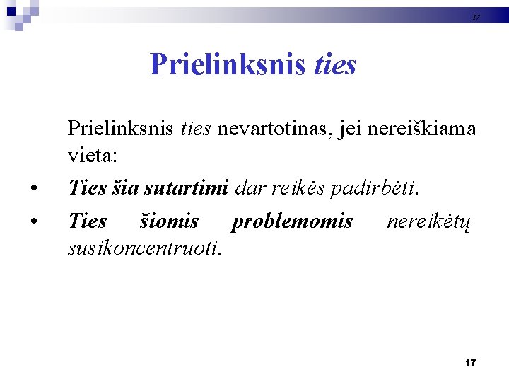 17 Prielinksnis ties • • Prielinksnis ties nevartotinas, jei nereiškiama vieta: Ties šia sutartimi