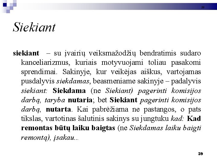 39 Siekiant siekiant – su įvairių veiksmažodžių bendratimis sudaro kanceliarizmus, kuriais motyvuojami toliau pasakomi