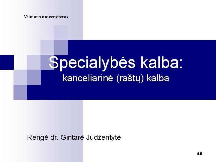 Vilniaus universitetas Specialybės kalba: kanceliarinė (raštų) kalba Rengė dr. Gintarė Judžentytė 45 