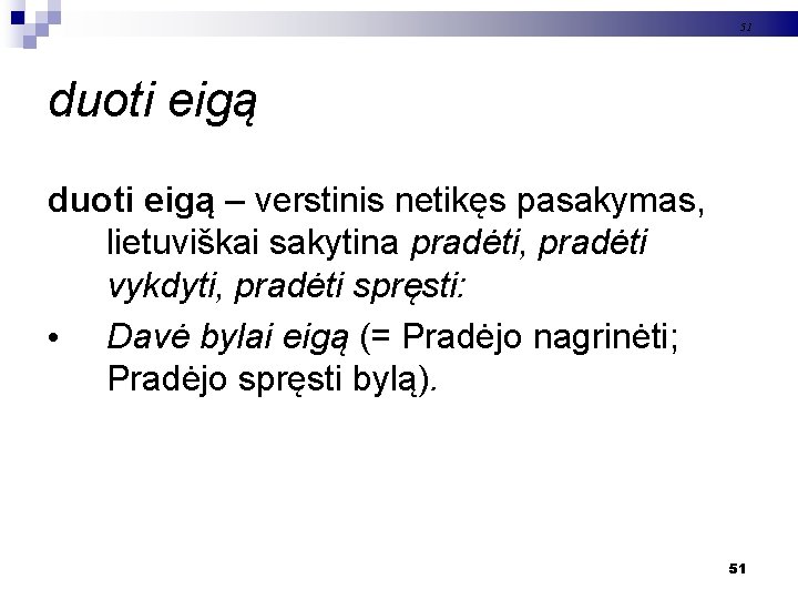 51 duoti eigą – verstinis netikęs pasakymas, lietuviškai sakytina pradėti, pradėti vykdyti, pradėti spręsti: