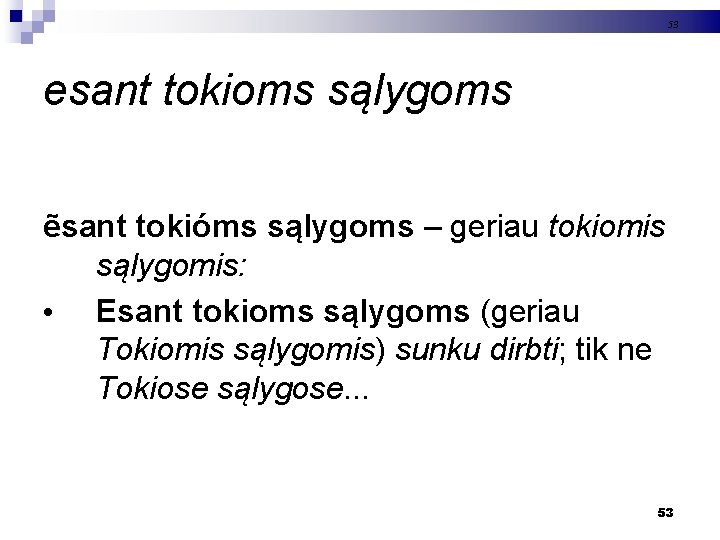 53 esant tokioms sąlygoms ẽsant tokióms sąlygoms – geriau tokiomis sąlygomis: • Esant tokioms