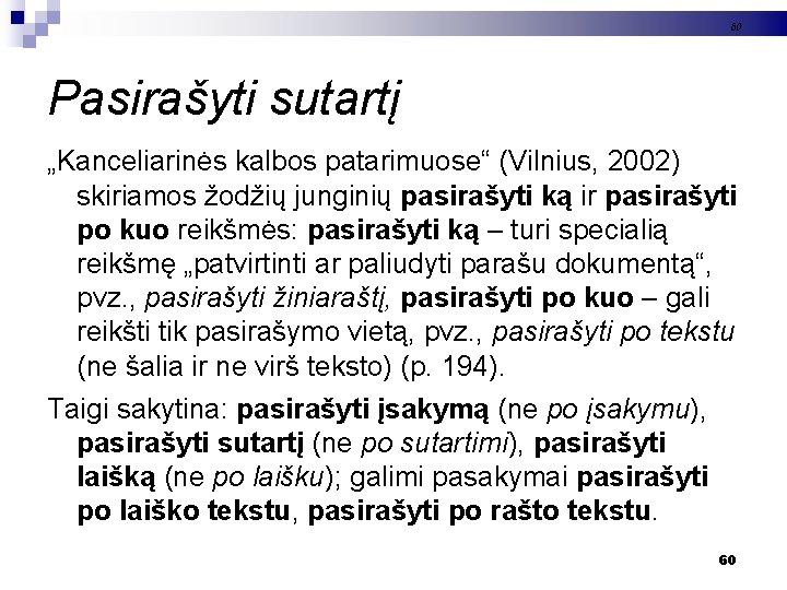 60 Pasirašyti sutartį „Kanceliarinės kalbos patarimuose“ (Vilnius, 2002) skiriamos žodžių junginių pasirašyti ką ir