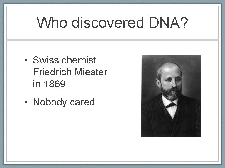 Who discovered DNA? • Swiss chemist Friedrich Miester in 1869 • Nobody cared 