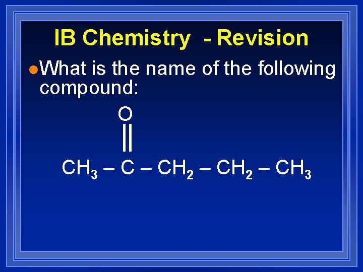 IB Chemistry - Revision l. What is the name of the following compound: O