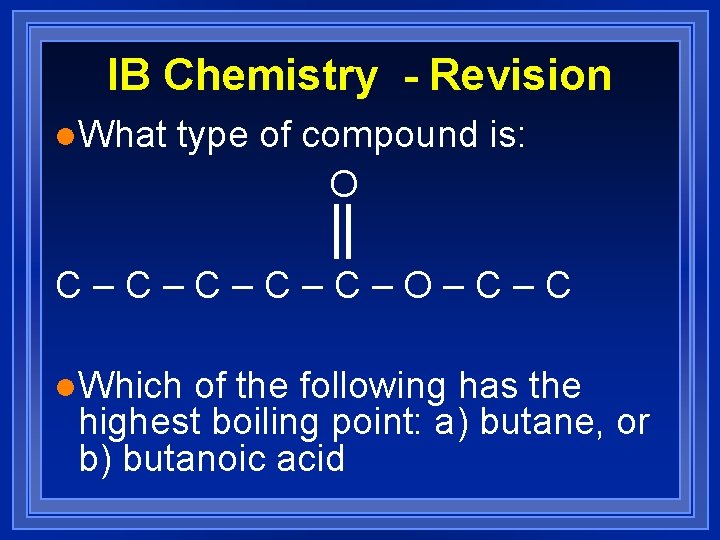 IB Chemistry - Revision l. What type of compound is: O C–C–C–O–C–C l. Which