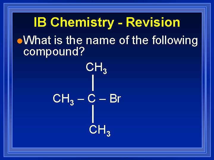 IB Chemistry - Revision l. What is the name of the following compound? CH