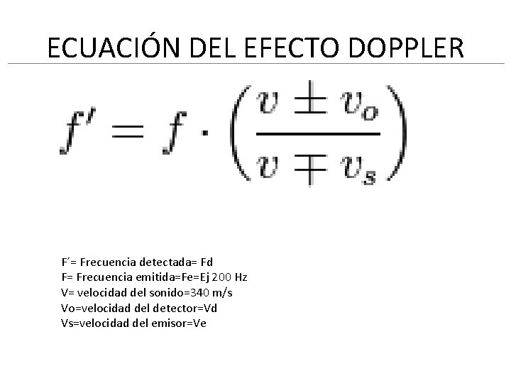 ECUACIÓN DEL EFECTO DOPPLER F´= Frecuencia detectada= Fd F= Frecuencia emitida=Fe=Ej 200 Hz V=