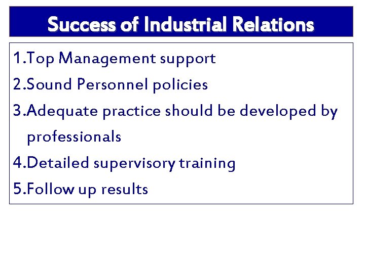 Success of Industrial Relations 1. Top Management support 2. Sound Personnel policies 3. Adequate