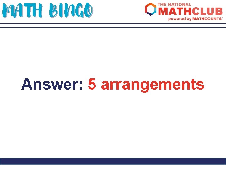MATH BINGO Answer: 5 arrangements 