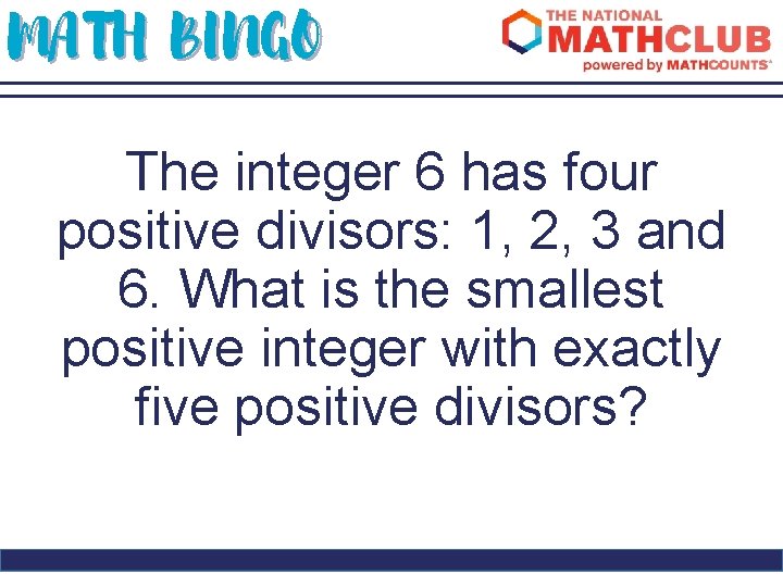 MATH BINGO The integer 6 has four positive divisors: 1, 2, 3 and 6.