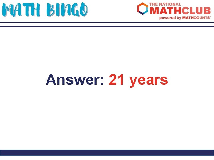 MATH BINGO Answer: 21 years 