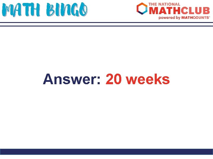 MATH BINGO Answer: 20 weeks 