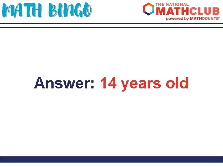 MATH BINGO Answer: 14 years old 
