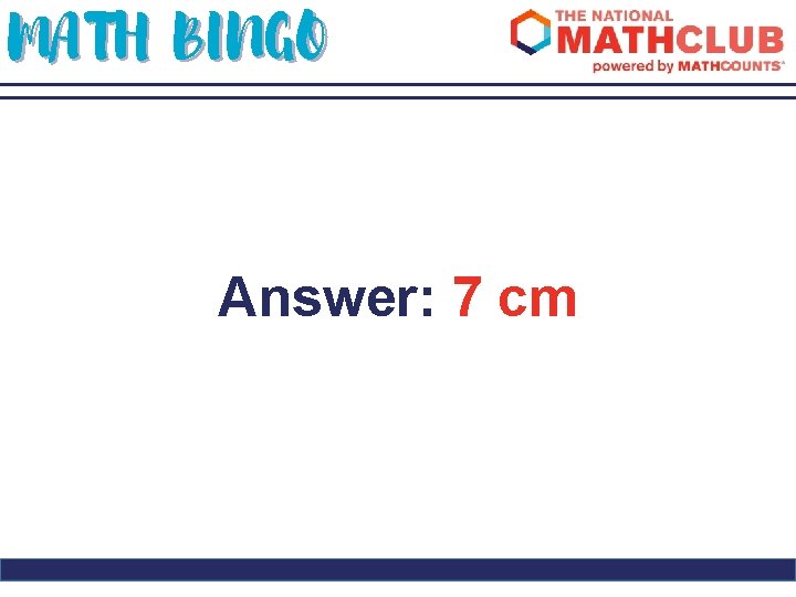 MATH BINGO Answer: 7 cm 
