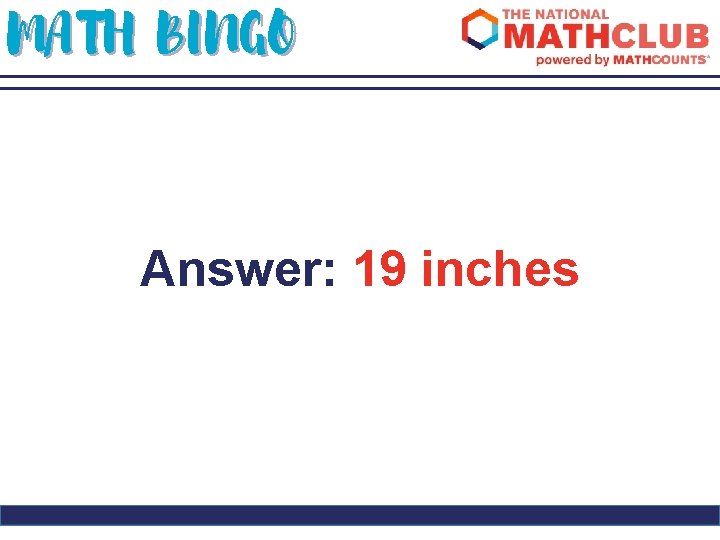 MATH BINGO Answer: 19 inches 