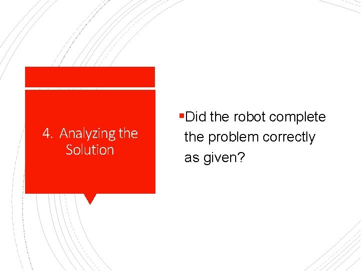 4. Analyzing the Solution §Did the robot complete the problem correctly as given? 