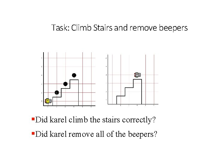 Task: Climb Stairs and remove beepers §Did karel climb the stairs correctly? §Did karel