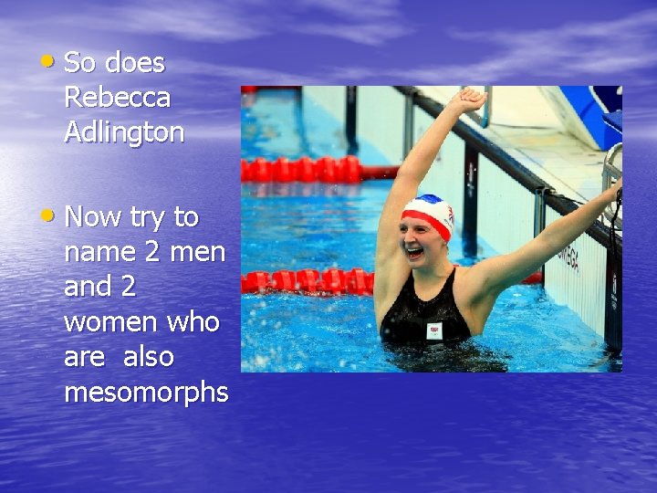  • So does Rebecca Adlington • Now try to name 2 men and