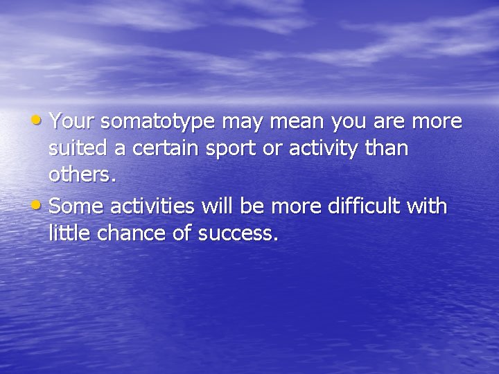  • Your somatotype may mean you are more suited a certain sport or