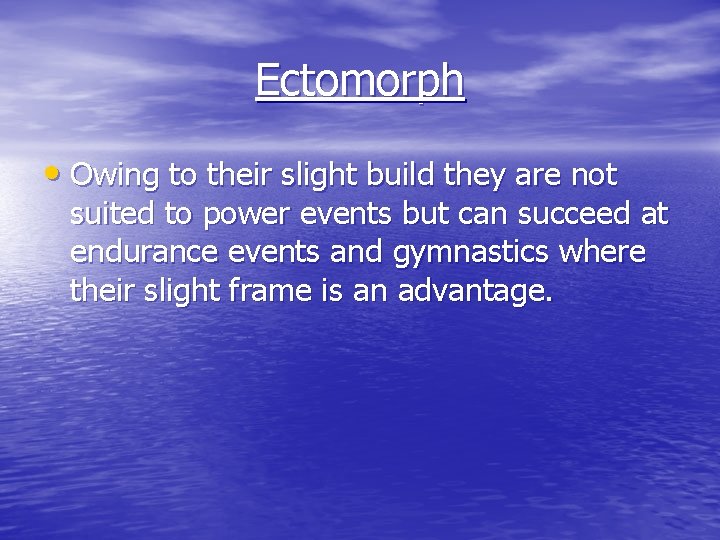 Ectomorph • Owing to their slight build they are not suited to power events