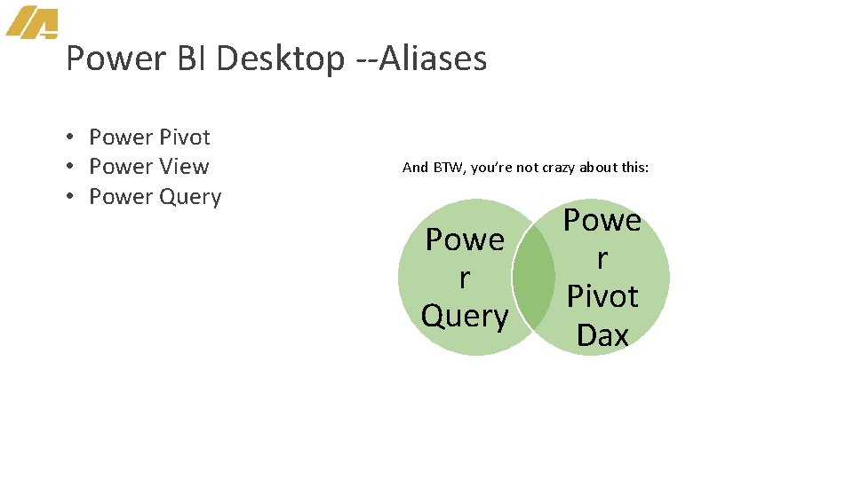 Power BI Desktop --Aliases • Power Pivot • Power View • Power Query And