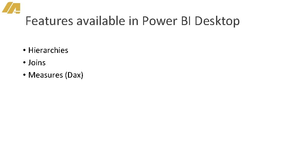 Features available in Power BI Desktop • Hierarchies • Joins • Measures (Dax) 