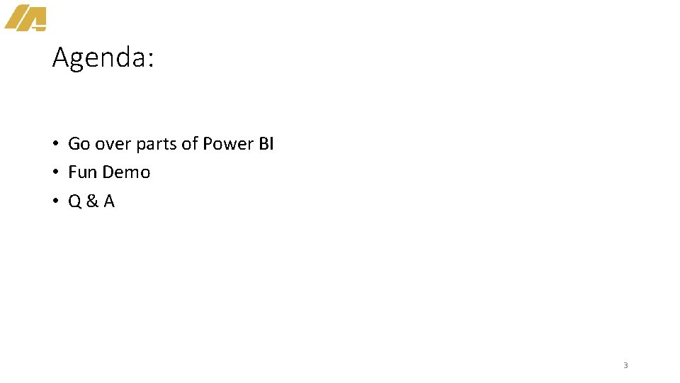 Agenda: • Go over parts of Power BI • Fun Demo • Q&A 3