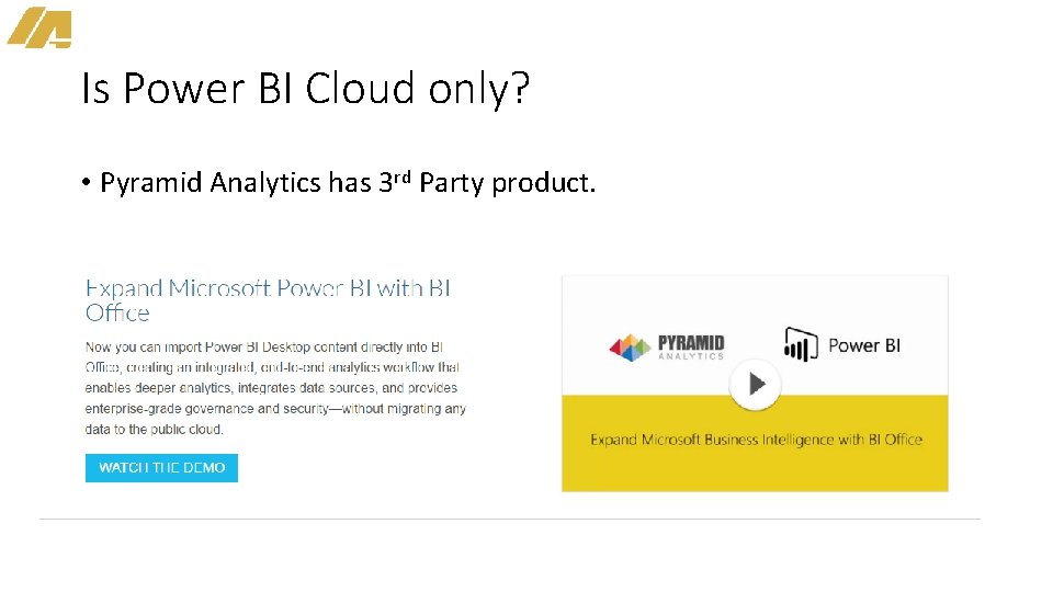 Is Power BI Cloud only? • Pyramid Analytics has 3 rd Party product. 