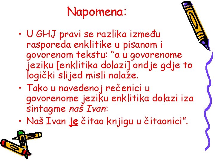 Napomena: • U GHJ pravi se razlika između rasporeda enklitike u pisanom i govorenom