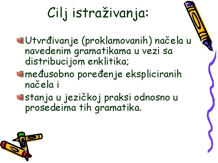 Cilj istraživanja: Utvrđivanje (proklamovanih) načela u navedenim gramatikama u vezi sa distribucijom enklitika; međusobno