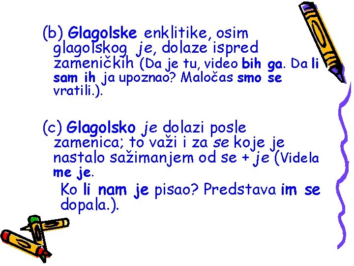 (b) Glagolske enklitike, osim glagolskog je, dolaze ispred zameničkih (Da je tu, video bih