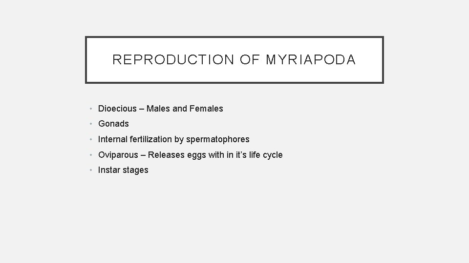 REPRODUCTION OF MYRIAPODA • Dioecious – Males and Females • Gonads • Internal fertilization