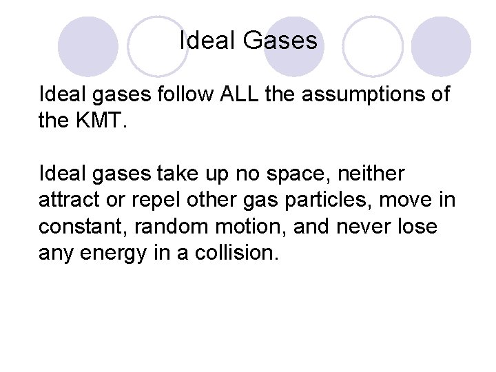 Ideal Gases Ideal gases follow ALL the assumptions of the KMT. Ideal gases take