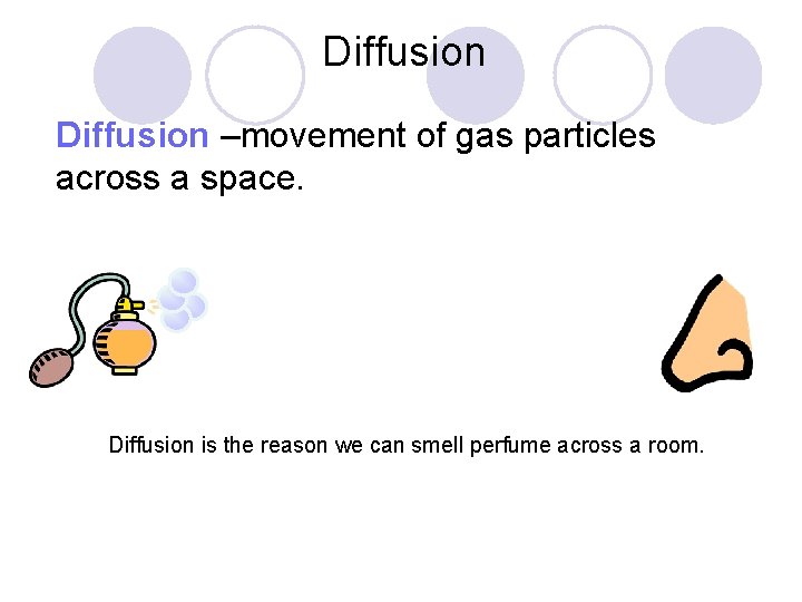 Diffusion –movement of gas particles across a space. Diffusion is the reason we can