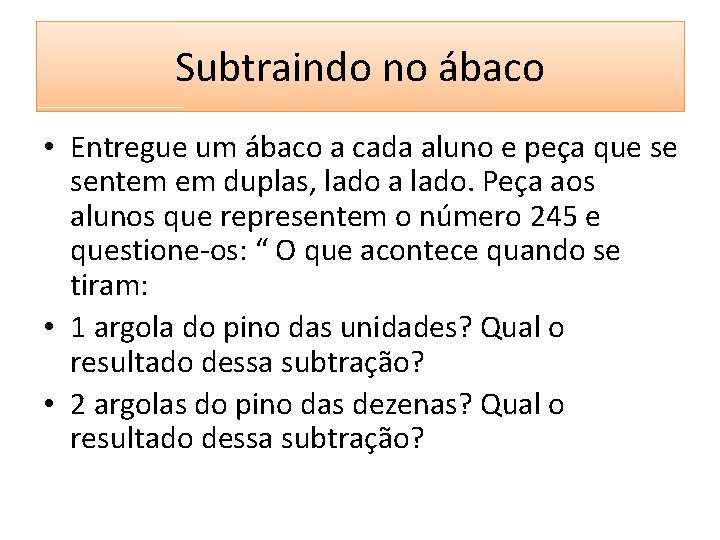 Subtraindo no ábaco • Entregue um ábaco a cada aluno e peça que se