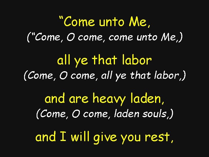 “Come unto Me, (“Come, O come, come unto Me, ) all ye that labor
