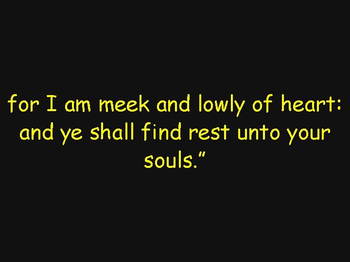 for I am meek and lowly of heart: and ye shall find rest unto