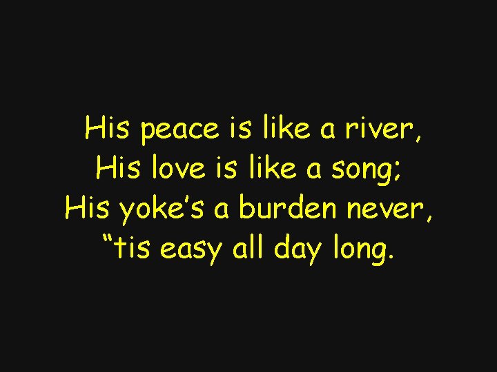 His peace is like a river, His love is like a song; His yoke’s