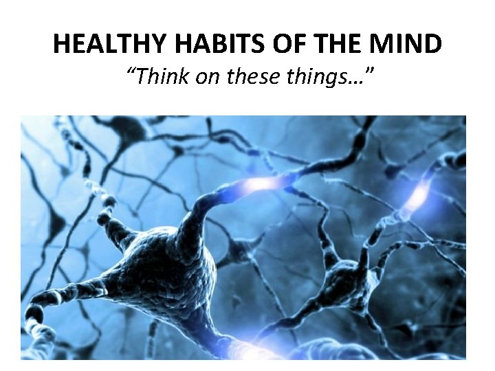 HEALTHY HABITS OF THE MIND “Think on these things…” 