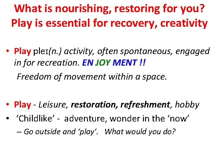 What is nourishing, restoring for you? Play is essential for recovery, creativity • Play