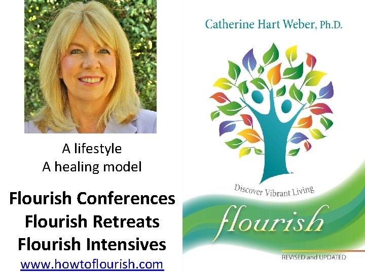 A lifestyle A healing model Flourish Conferences Flourish Retreats Flourish Intensives www. howtoflourish. com