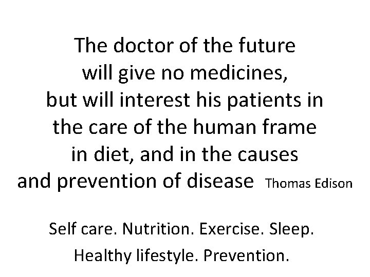 The doctor of the future will give no medicines, but will interest his patients