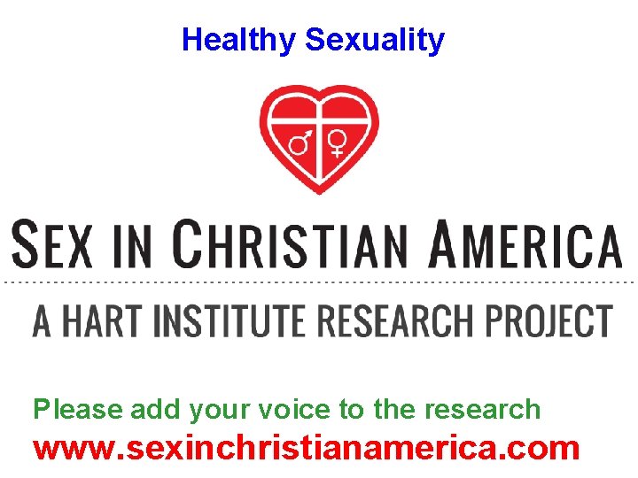 Healthy Sexuality Please add your voice to the research www. sexinchristianamerica. com 