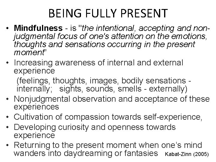 BEING FULLY PRESENT • Mindfulness - is "the intentional, accepting and nonjudgmental focus of