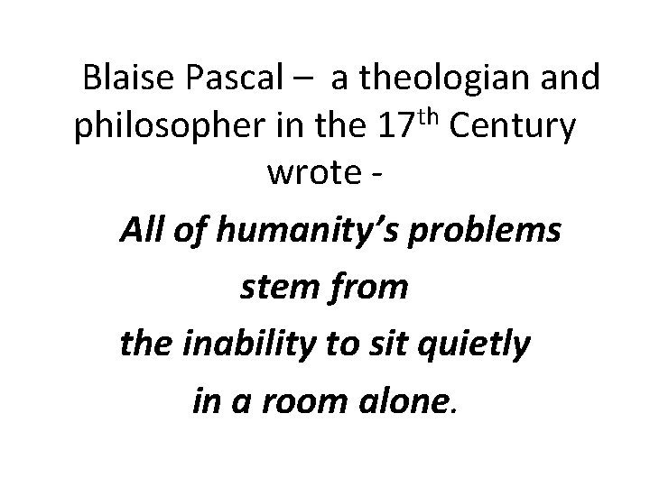 Blaise Pascal – a theologian and philosopher in the 17 th Century wrote -