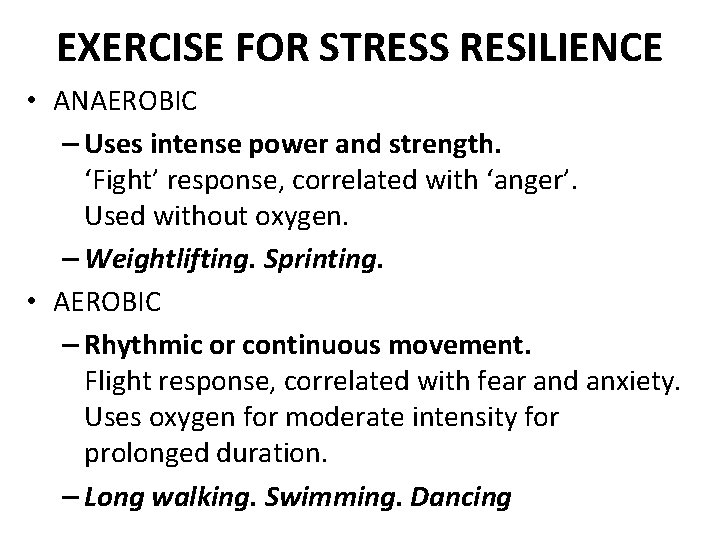 EXERCISE FOR STRESS RESILIENCE • ANAEROBIC – Uses intense power and strength. ‘Fight’ response,