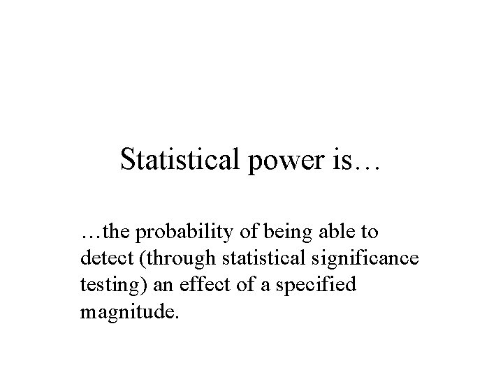 Statistical power is… …the probability of being able to detect (through statistical significance testing)