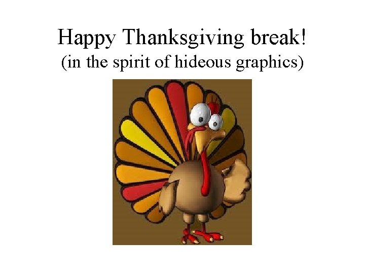 Happy Thanksgiving break! (in the spirit of hideous graphics) 
